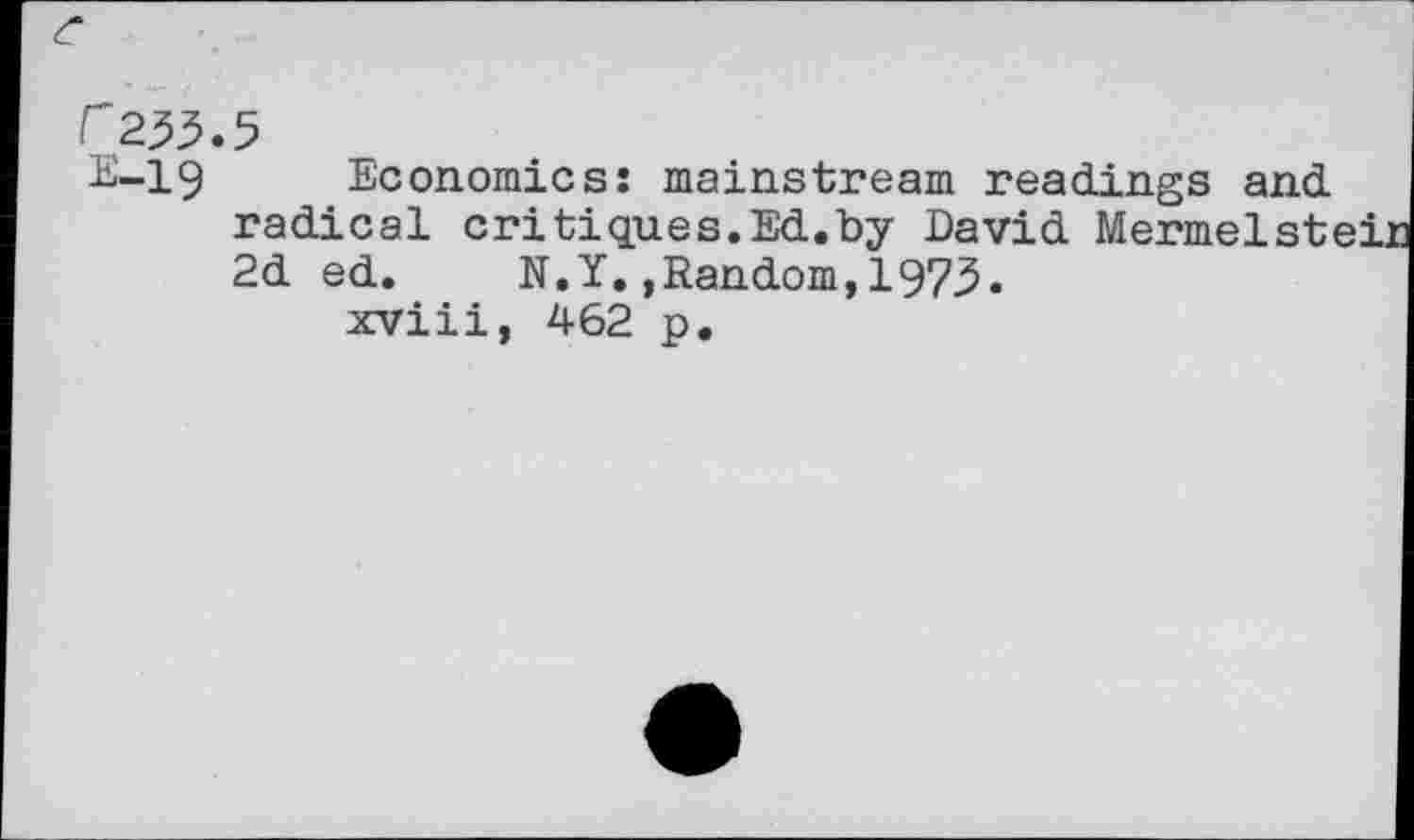 ﻿Economics: mainstream readings and radical critiques.Ed.by David Mermelsteir 2d ed. N.Y.,Random,1973.
xviii, 462 p.